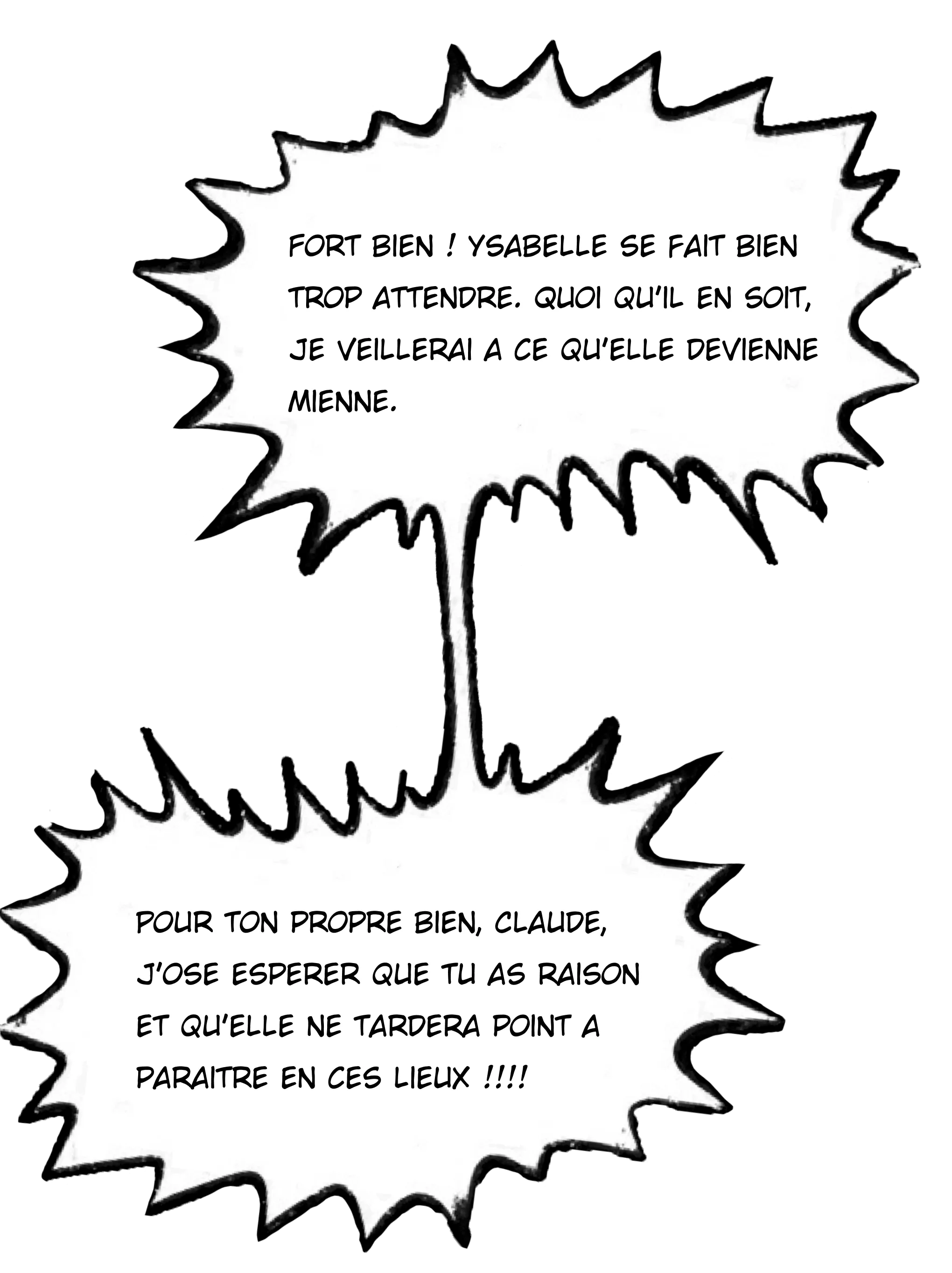 Fort bien! Ysabelle se fait bien trop attendre. Quoi qu'il en soit, je veillerai à ce qu'elle devienne mienne.
